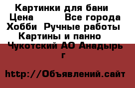 Картинки для бани › Цена ­ 350 - Все города Хобби. Ручные работы » Картины и панно   . Чукотский АО,Анадырь г.